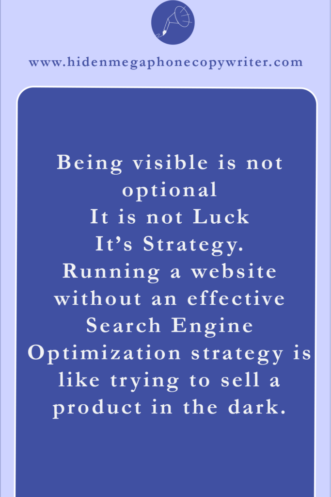 Being Visible is not optional. It is not Luck. It's Strategy. Running a website without an effective Search Engine Optimization Strategy is like trying to sell a product in the dark. 